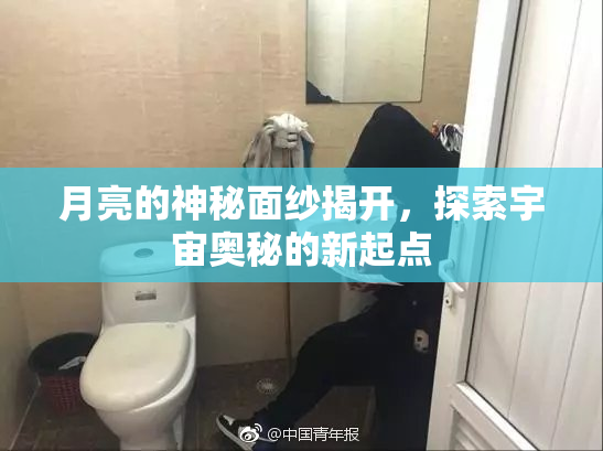 月亮的神秘面纱揭开，探索宇宙奥秘的新起点