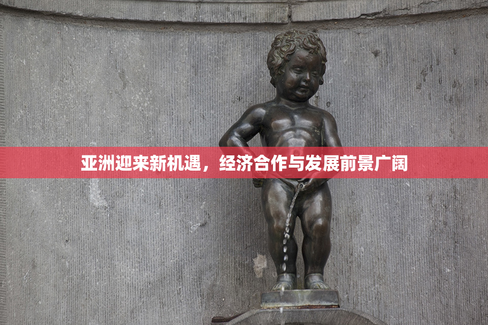 亚洲迎来新机遇，经济合作与发展前景广阔
