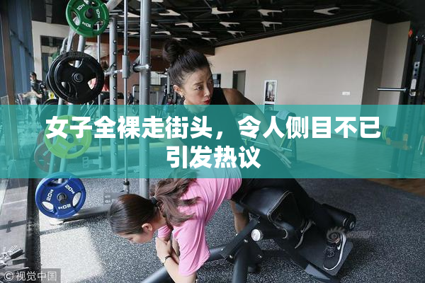 女子全裸走街头，令人侧目不已引发热议