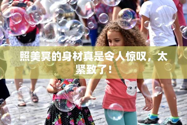 照美冥的身材真是令人惊叹，太紧致了！