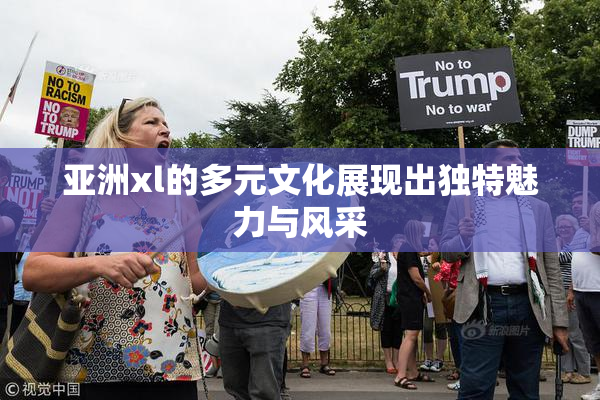 亚洲xl的多元文化展现出独特魅力与风采