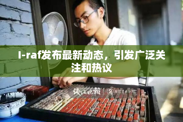 I-raf发布最新动态，引发广泛关注和热议