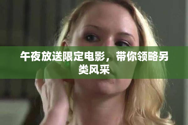 午夜放送限定电影，带你领略另类风采