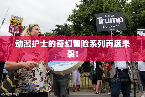 动漫护士的奇幻冒险系列再度来袭！