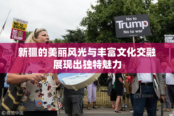 新疆的美丽风光与丰富文化交融展现出独特魅力