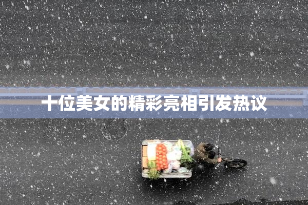 十位美女的精彩亮相引发热议