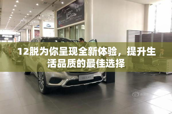 12脱为你呈现全新体验，提升生活品质的最佳选择