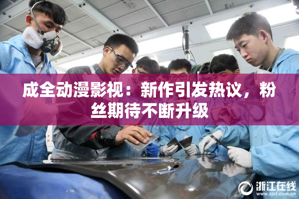 成全动漫影视：新作引发热议，粉丝期待不断升级