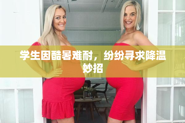 学生因酷暑难耐，纷纷寻求降温妙招