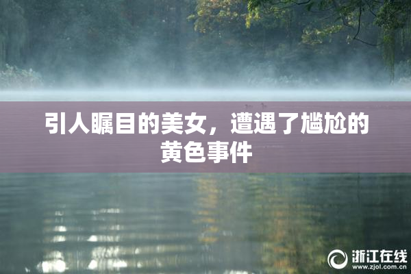 引人瞩目的美女，遭遇了尴尬的黄色事件