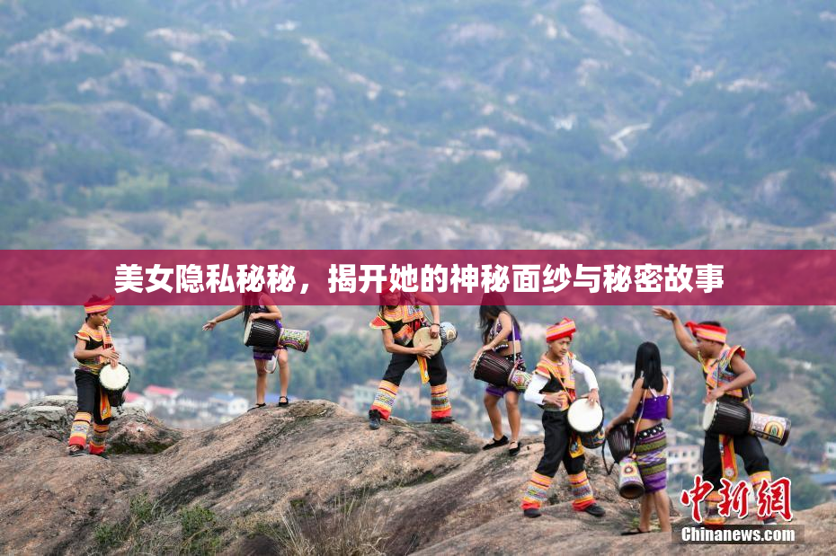 美女隐私秘秘，揭开她的神秘面纱与秘密故事