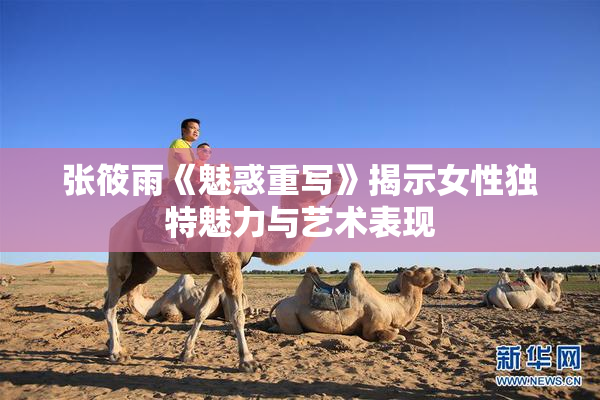 张筱雨《魅惑重写》揭示女性独特魅力与艺术表现