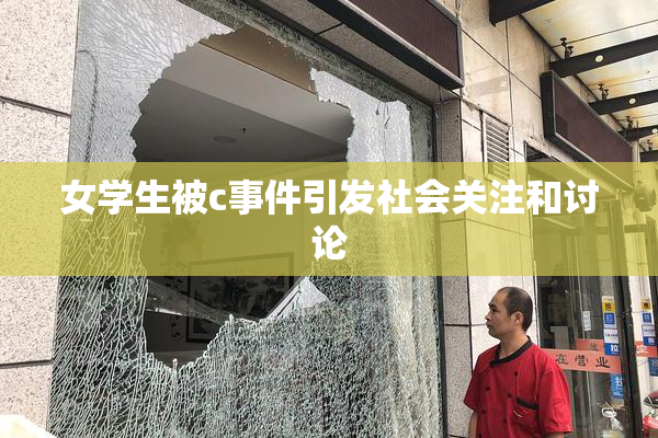 女学生被c事件引发社会关注和讨论