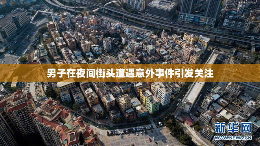男子在夜间街头遭遇意外事件引发关注