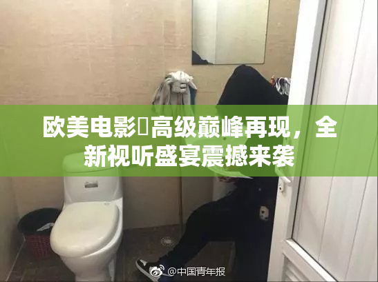 欧美电影巜高级巅峰再现，全新视听盛宴震撼来袭