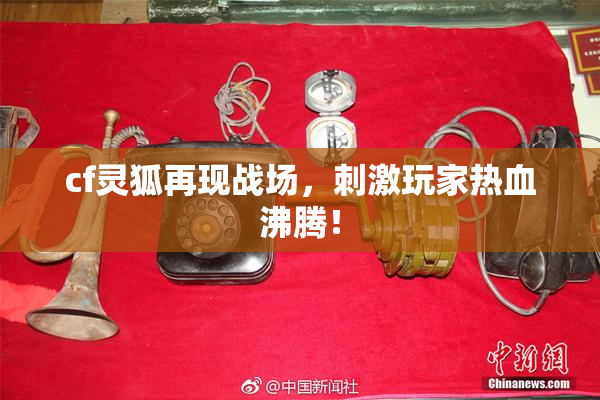 cf灵狐再现战场，刺激玩家热血沸腾！
