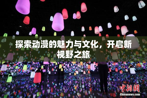 探索动漫的魅力与文化，开启新视野之旅