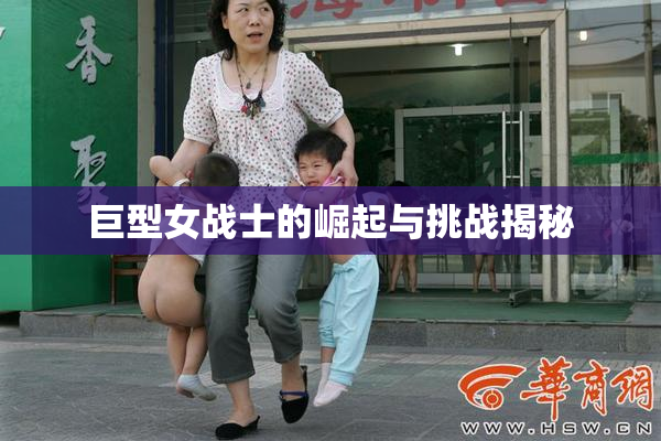 巨型女战士的崛起与挑战揭秘