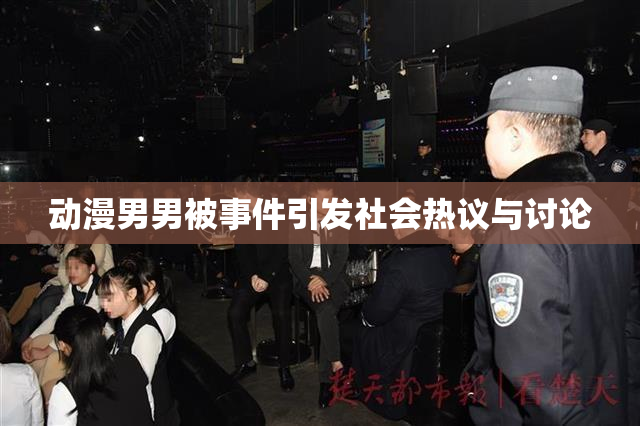 动漫男男被事件引发社会热议与讨论