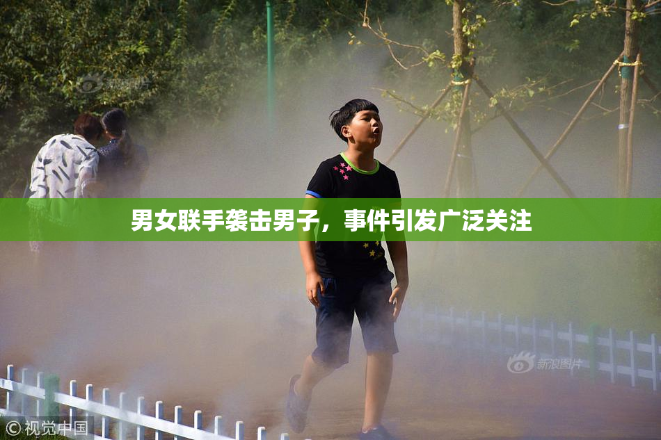 男女联手袭击男子，事件引发广泛关注