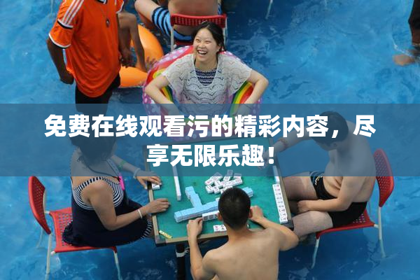 免费在线观看污的精彩内容，尽享无限乐趣！