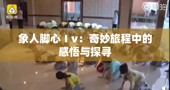 象人脚心Ⅰv：奇妙旅程中的感悟与探寻