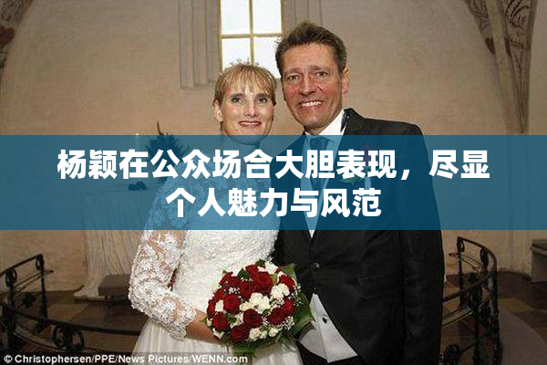 杨颖在公众场合大胆表现，尽显个人魅力与风范