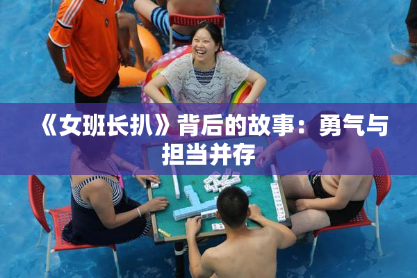 《女班长扒》背后的故事：勇气与担当并存