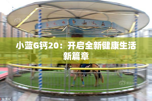 小蓝G钙20：开启全新健康生活新篇章