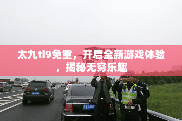 太九ti9免重，开启全新游戏体验，揭秘无穷乐趣