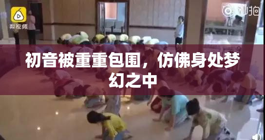 初音被重重包围，仿佛身处梦幻之中