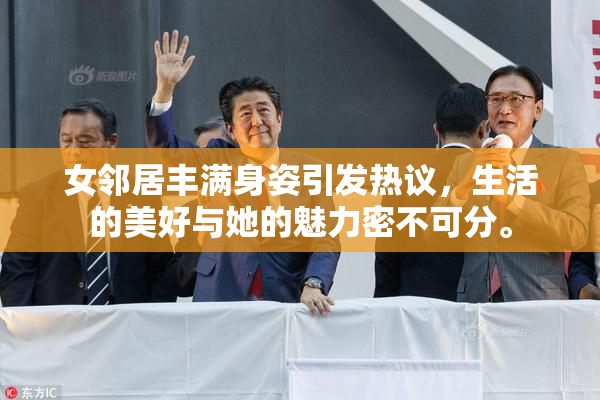 女邻居丰满身姿引发热议，生活的美好与她的魅力密不可分。