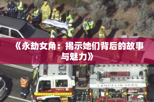 《永劫女角：揭示她们背后的故事与魅力》