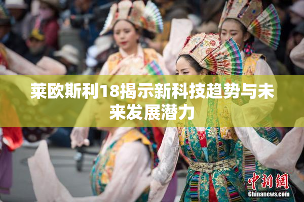 莱欧斯利18揭示新科技趋势与未来发展潜力