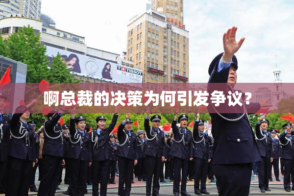 啊总裁的决策为何引发争议？