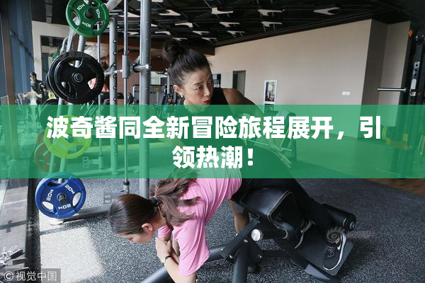 波奇酱同全新冒险旅程展开，引领热潮！