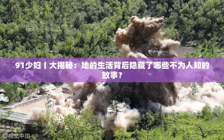 91少妇丨大揭秘：她的生活背后隐藏了哪些不为人知的故事？