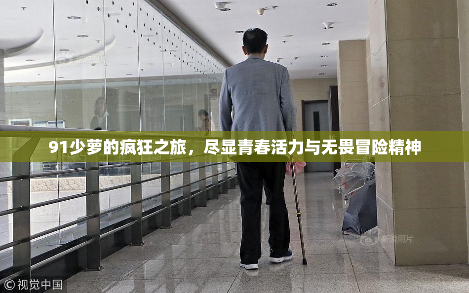 91少萝的疯狂之旅，尽显青春活力与无畏冒险精神