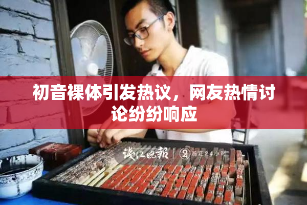 初音裸体引发热议，网友热情讨论纷纷响应