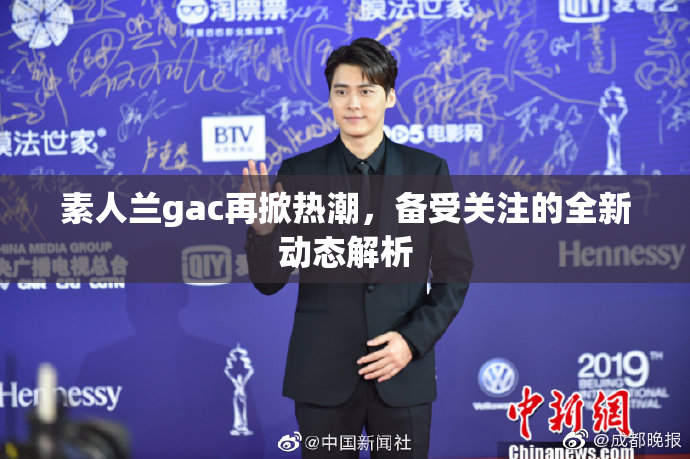 素人兰gac再掀热潮，备受关注的全新动态解析