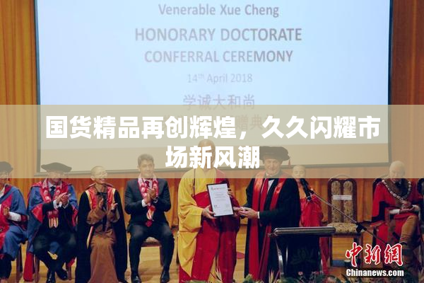 国货精品再创辉煌，久久闪耀市场新风潮