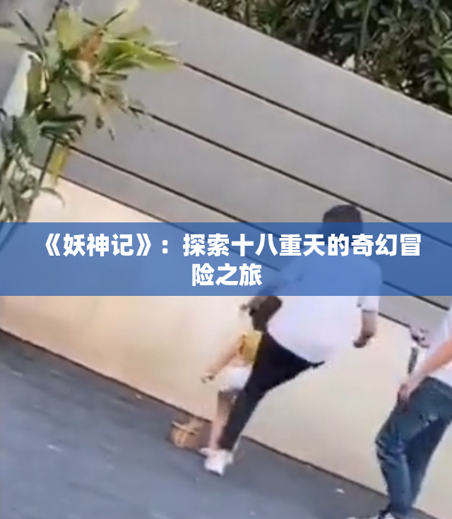 《妖神记》：探索十八重天的奇幻冒险之旅