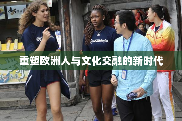 重塑欧洲人与文化交融的新时代