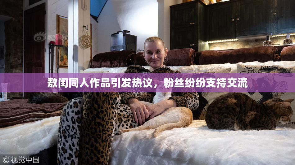 敖闰同人作品引发热议，粉丝纷纷支持交流