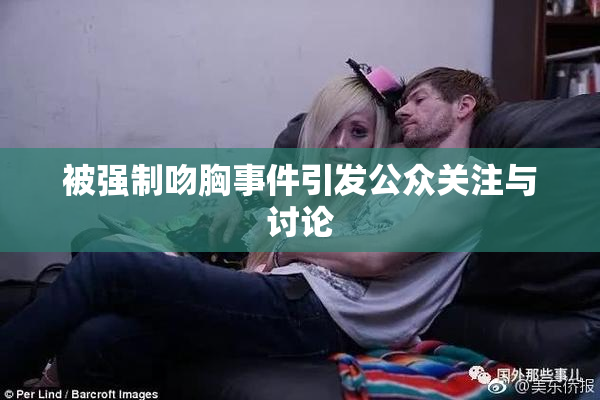 被强制吻胸事件引发公众关注与讨论