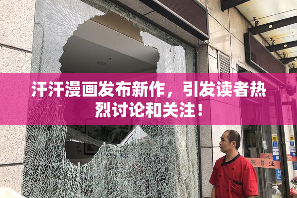 汗汗漫画发布新作，引发读者热烈讨论和关注！