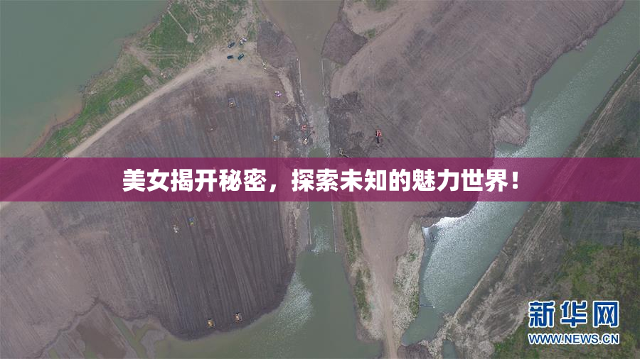 美女揭开秘密，探索未知的魅力世界！