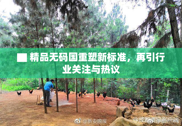 ▇ 精品无码国重塑新标准，再引行业关注与热议