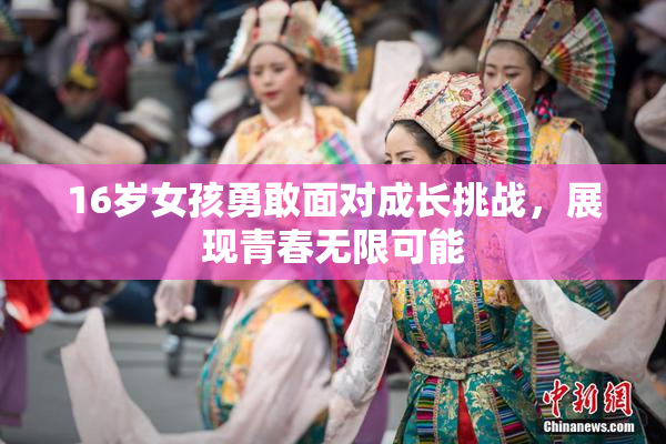 16岁女孩勇敢面对成长挑战，展现青春无限可能