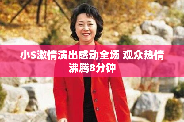 小S激情演出感动全场 观众热情沸腾8分钟